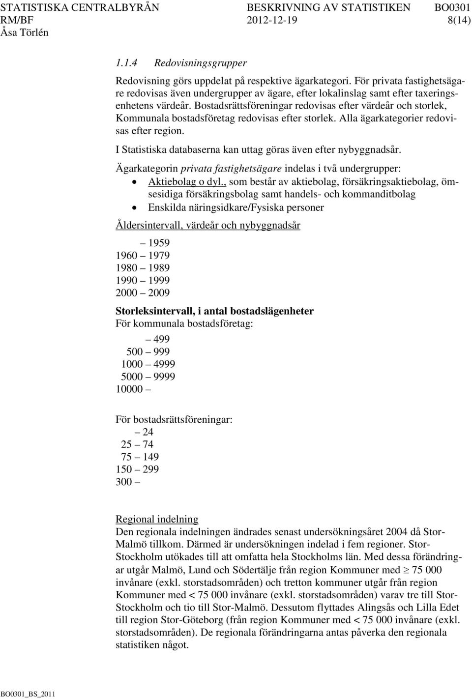 Bostadsrättsföreningar redovisas efter värdeår och storlek, Kommunala bostadsföretag redovisas efter storlek. Alla ägarkategorier redovisas efter region.