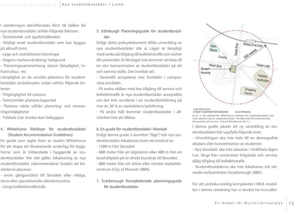 sedan utifrån följande kriterier: - Tillgänglighet till campus - Tomtstorlek/ platsens kapacitet - Platsens värde utifrån planering- och renoveringsmöjligheter - Tidskala (när tomten kan bebyggas) 4.