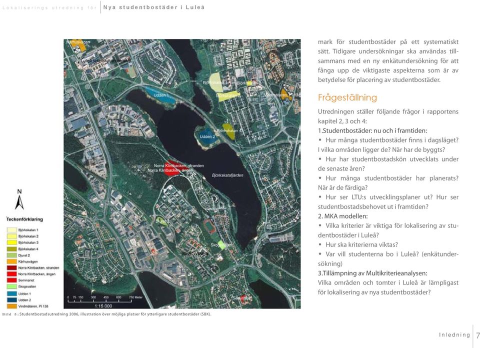 Frågeställning Utredningen ställer följande frågor i rapportens kapitel 2, 3 och 4: 1.Studentbostäder: nu och i framtiden: Hur många studentbostäder finns i dagsläget? I vilka områden ligger de?