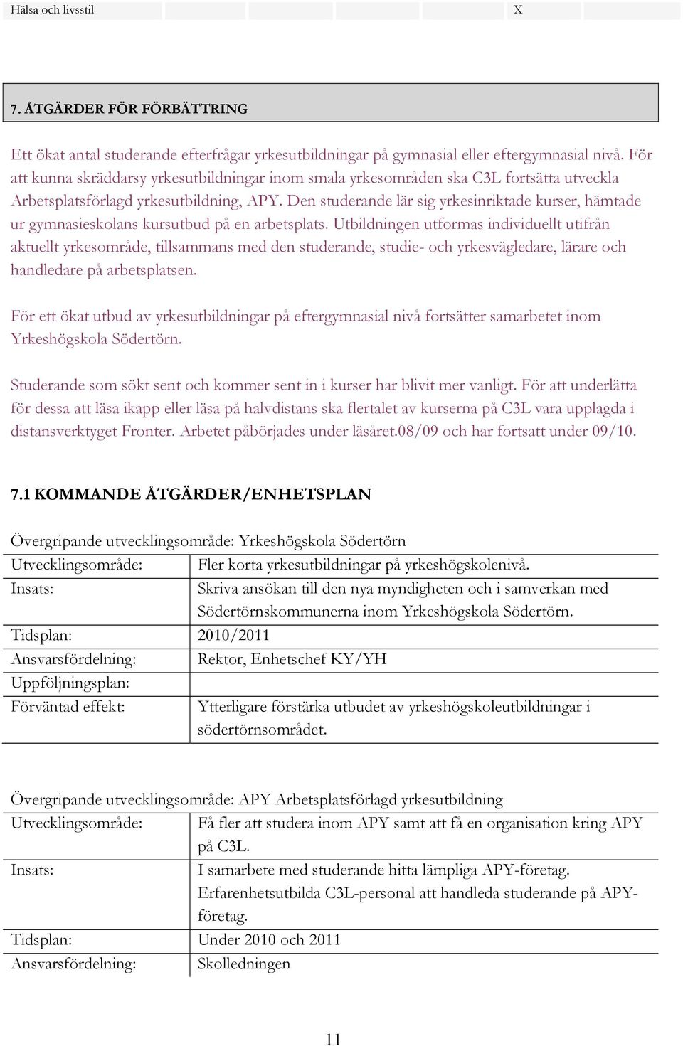 Den studerande lär sig yrkesinriktade kurser, hämtade ur gymnasieskolans kursutbud på en arbetsplats.