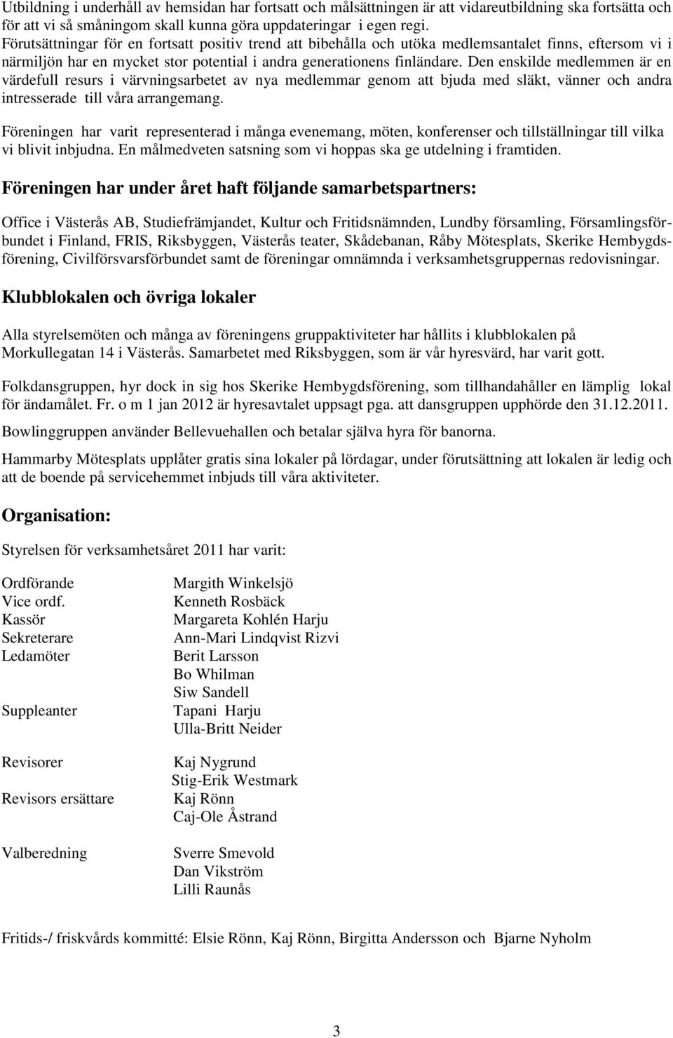 Den enskilde medlemmen är en värdefull resurs i värvningsarbetet av nya medlemmar genom att bjuda med släkt, vänner och andra intresserade till våra arrangemang.