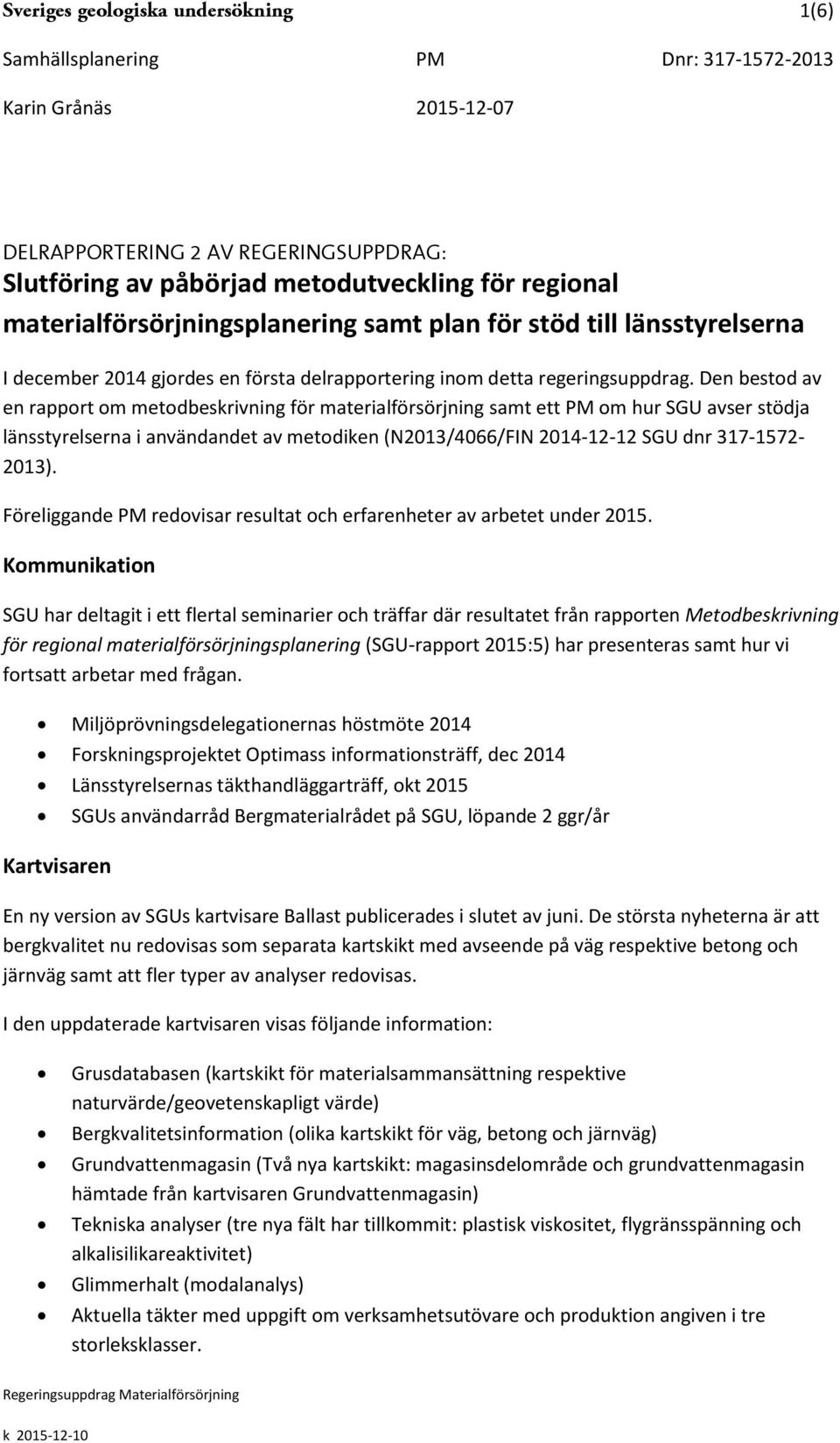 Den bestod av en rapport om metodbeskrivning för materialförsörjning samt ett PM om hur SGU avser stödja länsstyrelserna i användandet av metodiken (N2013/4066/FIN 2014-12-12 SGU dnr 317-1572- 2013).