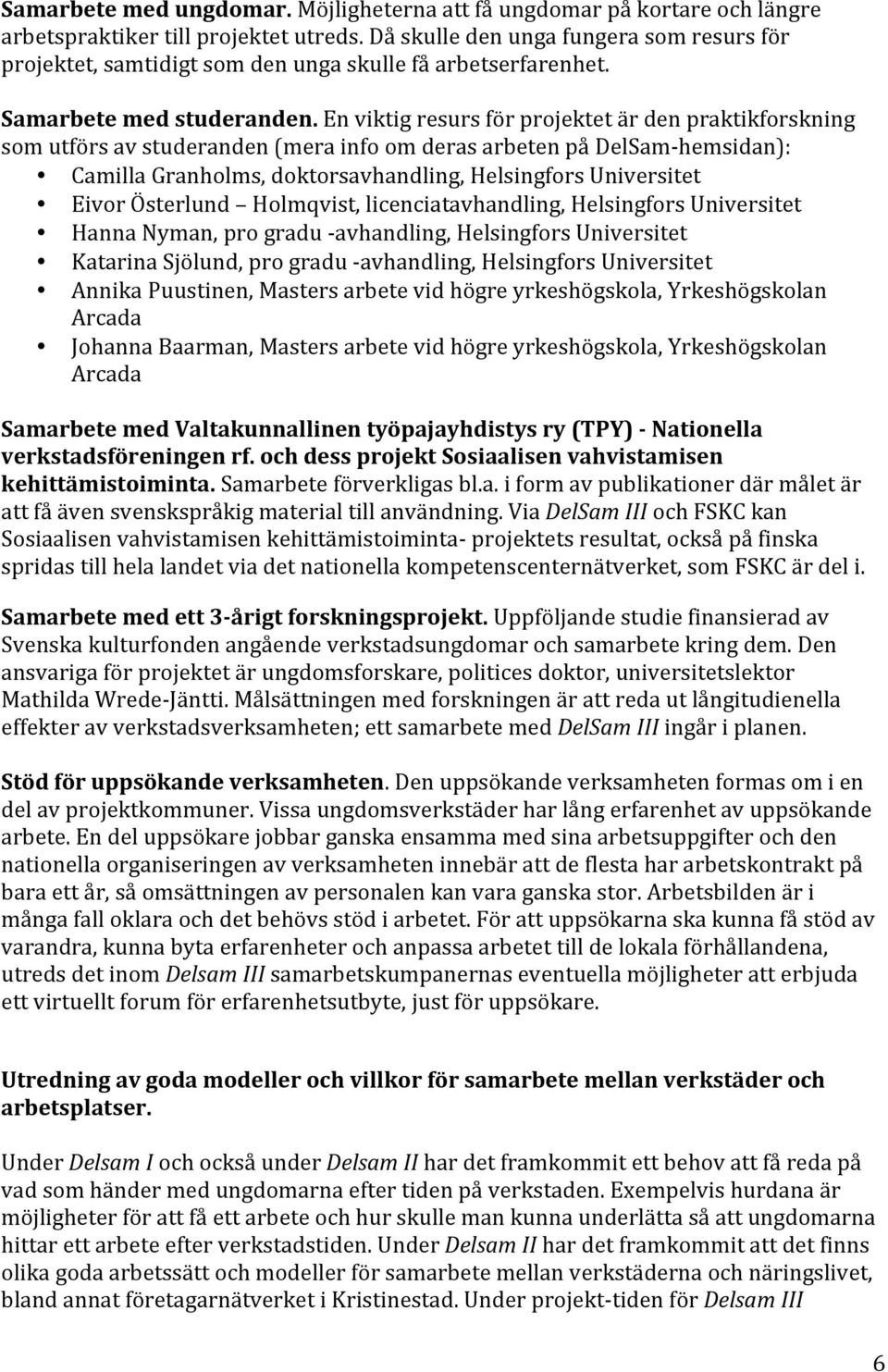 En viktig resurs för projektet är den praktikforskning som utförs av studeranden (mera info om deras arbeten på DelSam- hemsidan): Camilla Granholms, doktorsavhandling, Helsingfors Universitet Eivor