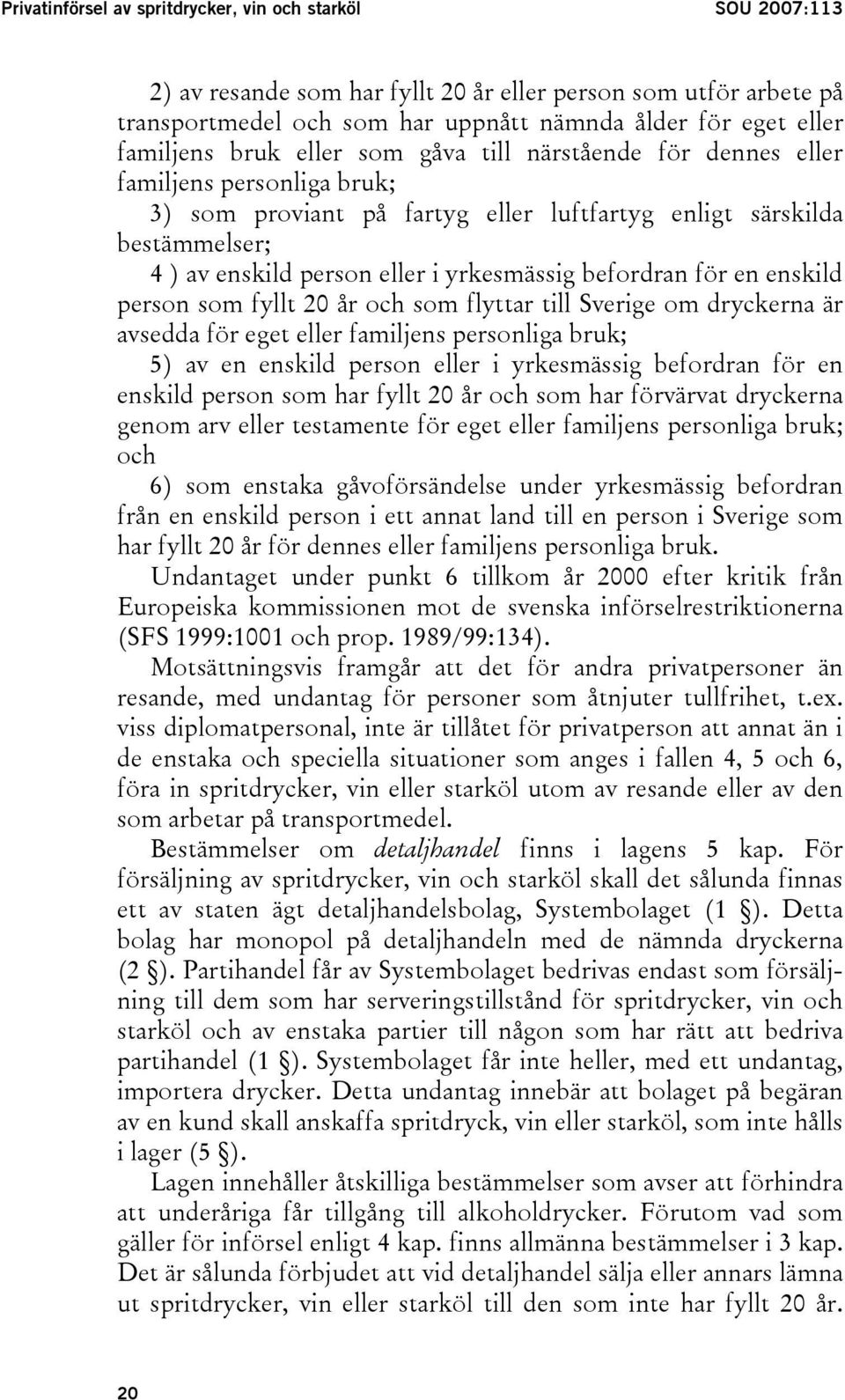 yrkesmässig befordran för en enskild person som fyllt 20 år och som flyttar till Sverige om dryckerna är avsedda för eget eller familjens personliga bruk; 5) av en enskild person eller i yrkesmässig