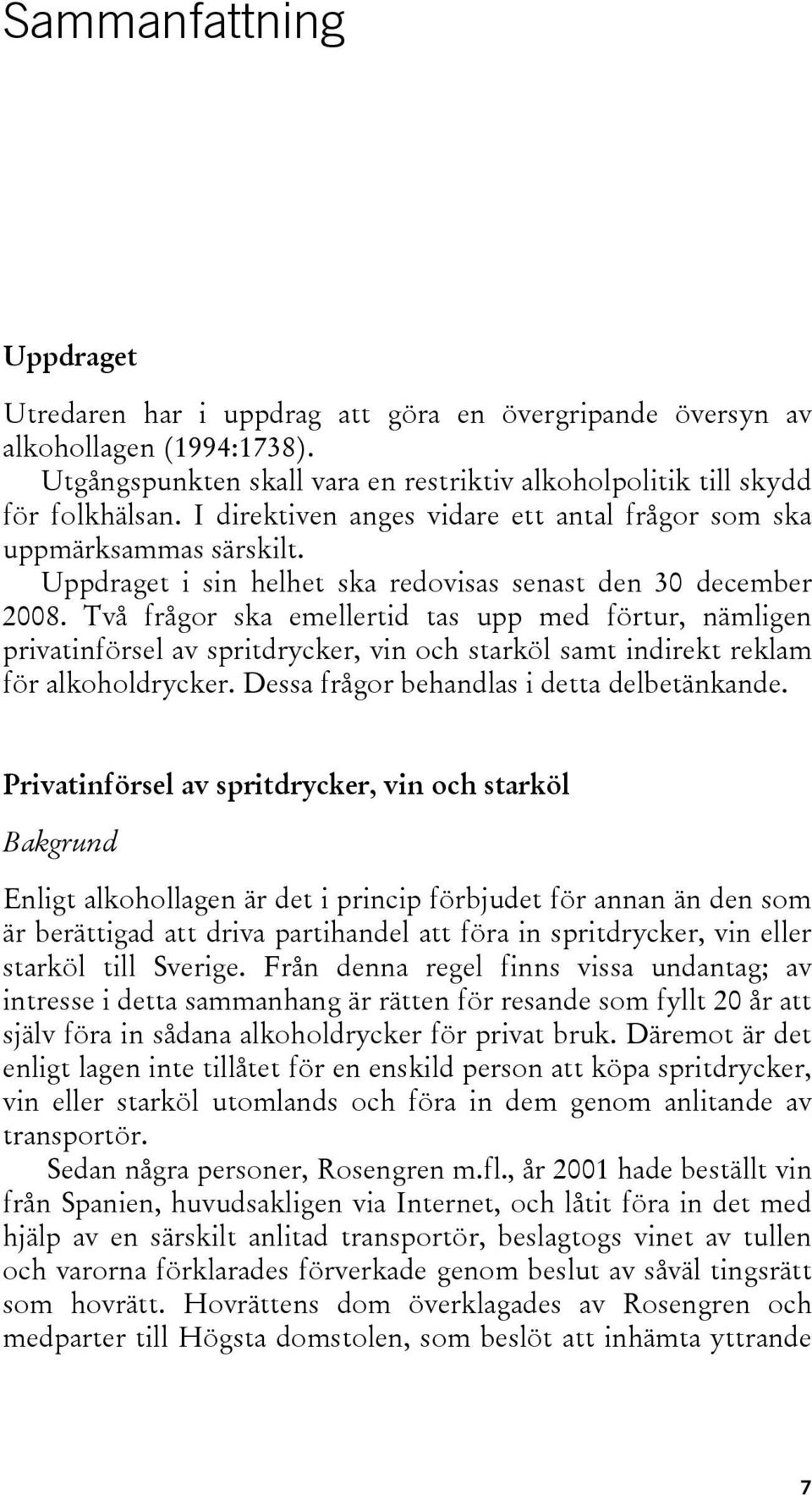 Två frågor ska emellertid tas upp med förtur, nämligen privatinförsel av spritdrycker, vin och starköl samt indirekt reklam för alkoholdrycker. Dessa frågor behandlas i detta delbetänkande.