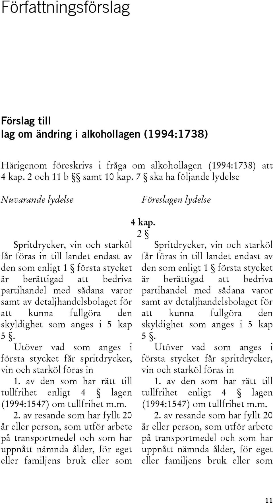 med sådana varor samt av detaljhandelsbolaget för att kunna fullgöra den skyldighet som anges i 5 kap 5. Utöver vad som anges i första stycket får spritdrycker, vin och starköl föras in 1.