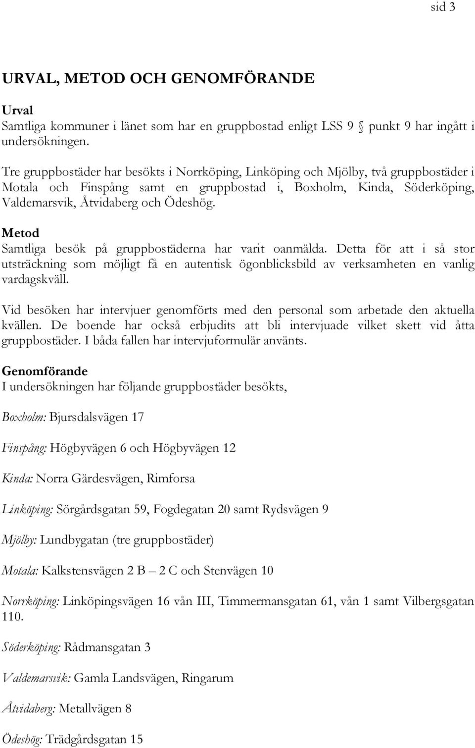 Metod Samtliga besök på gruppbostäderna har varit oanmälda. Detta för att i så stor utsträckning som möjligt få en autentisk ögonblicksbild av verksamheten en vanlig vardagskväll.