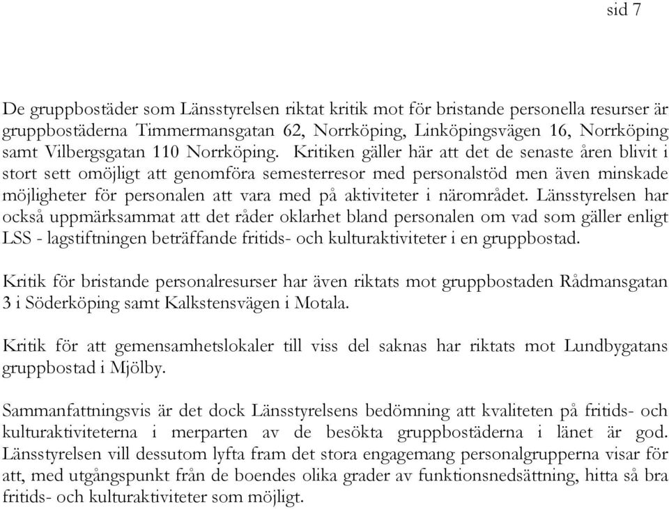 Kritiken gäller här att det de senaste åren blivit i stort sett omöjligt att genomföra semesterresor med personalstöd men även minskade möjligheter för personalen att vara med på aktiviteter i