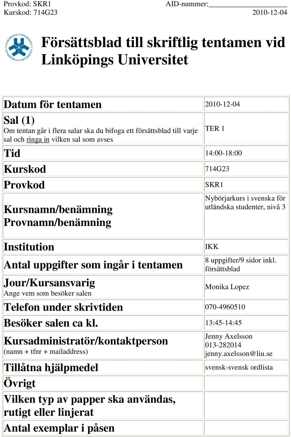 Nybörjarkurs i svenska för utländska studenter, nivå 3 IKK 8 uppgifter/9 sidor inkl. försättsblad Monika Lopez Telefon under skrivtiden 070-4960510 Besöker salen ca kl.