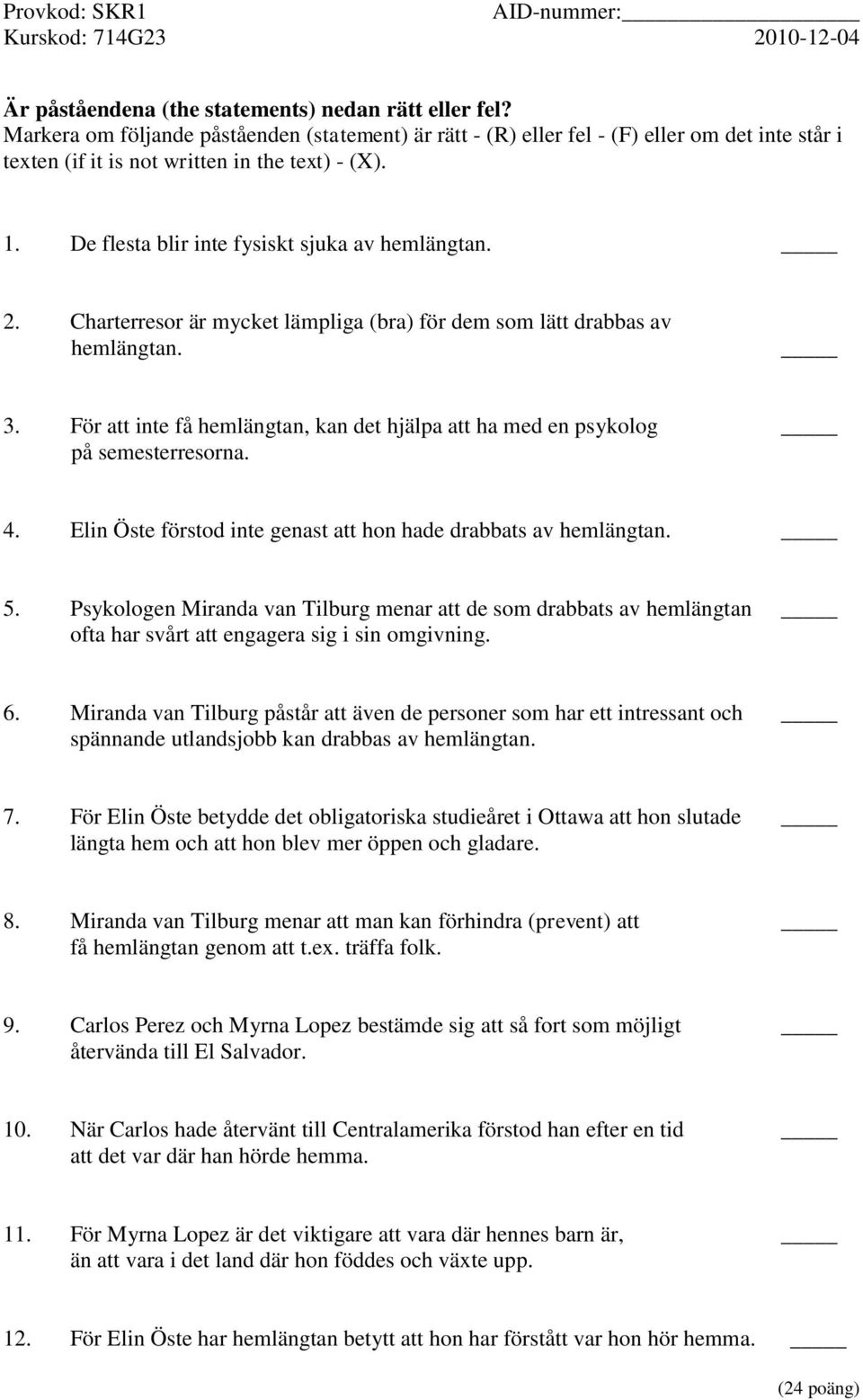 För att inte få hemlängtan, kan det hjälpa att ha med en psykolog på semesterresorna. 4. Elin Öste förstod inte genast att hon hade drabbats av hemlängtan. 5.