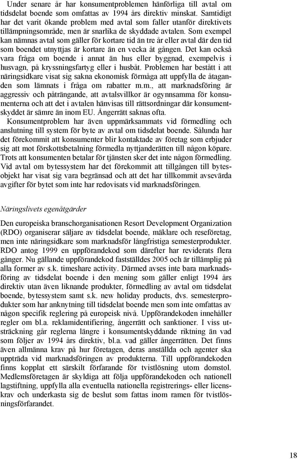 Som exempel kan nämnas avtal som gäller för kortare tid än tre år eller avtal där den tid som boendet utnyttjas är kortare än en vecka åt gången.