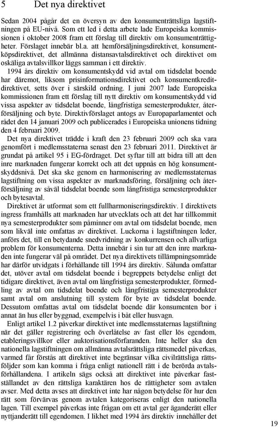 1994 års direktiv om konsumentskydd vid avtal om tidsdelat boende har däremot, liksom prisinformationsdirektivet och konsumentkreditdirektivet, setts över i särskild ordning.