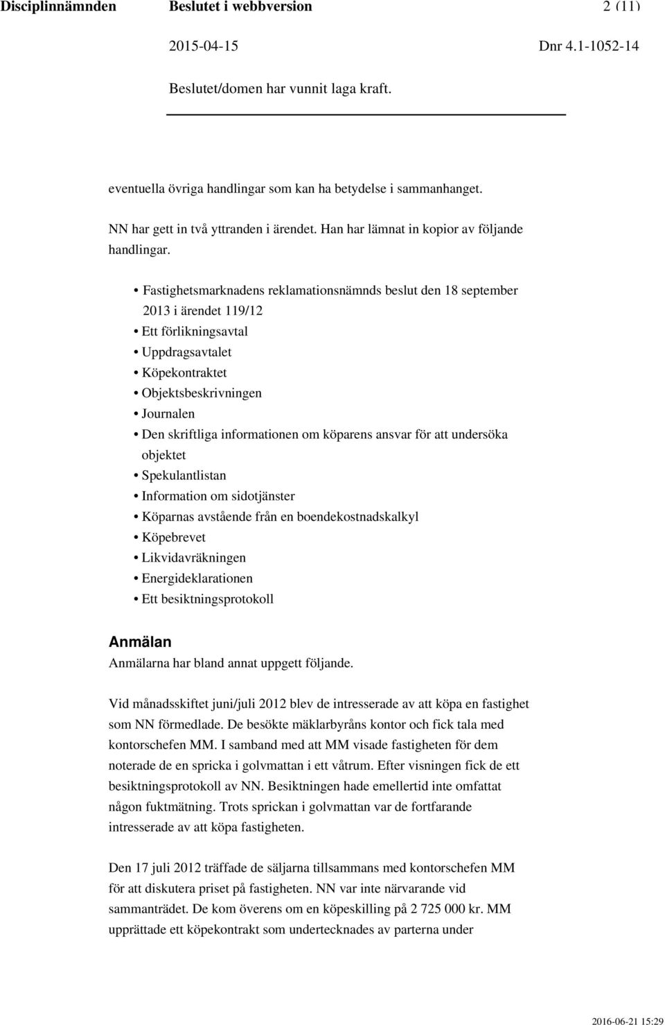 Fastighetsmarknadens reklamationsnämnds beslut den 18 september 2013 i ärendet 119/12 Ett förlikningsavtal Uppdragsavtalet Köpekontraktet Objektsbeskrivningen Journalen Den skriftliga informationen