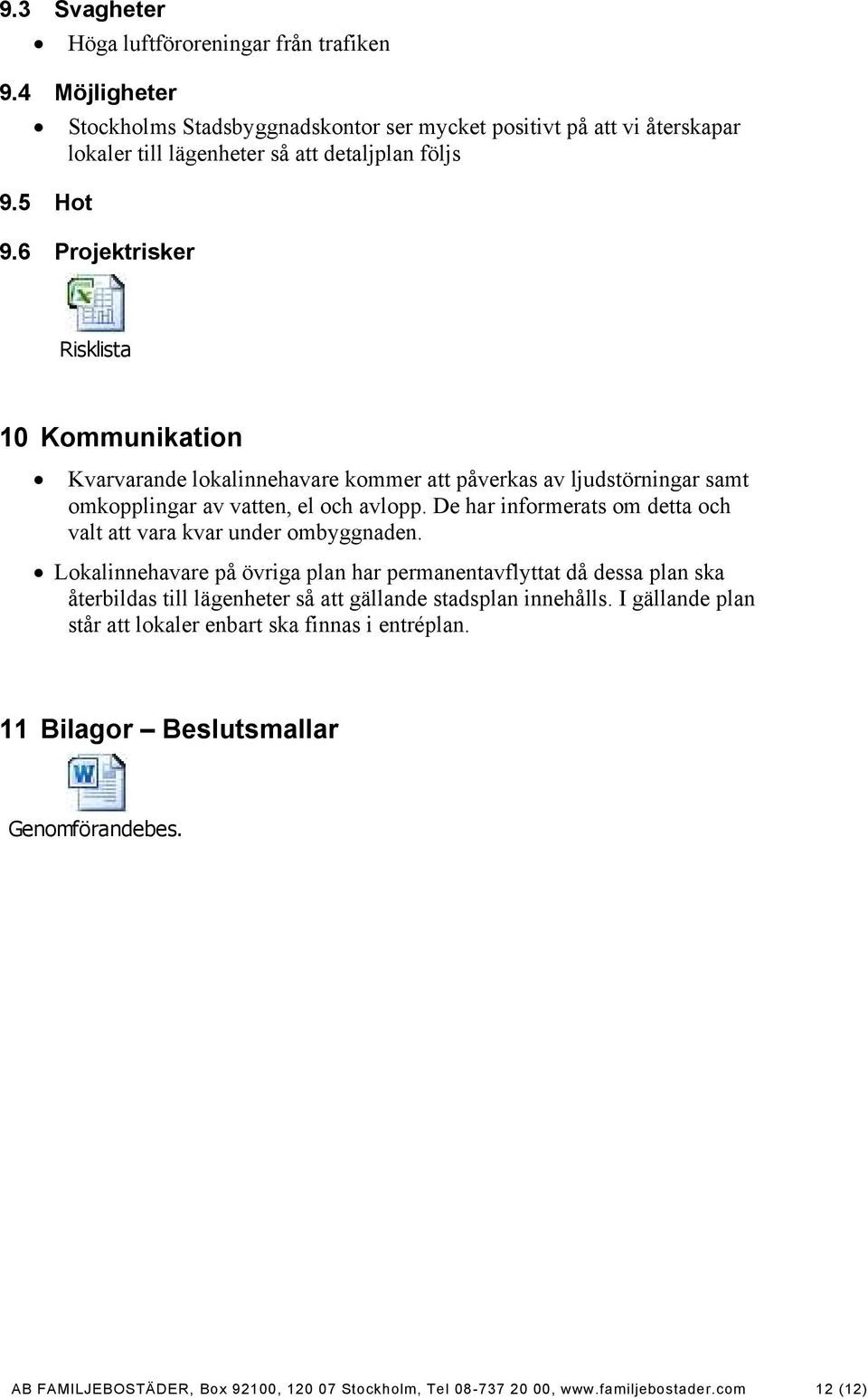 6 Projektrisker Risklista 10 Kommunikation Kvarvarande lokalinnehavare kommer att påverkas av ljudstörningar samt omkopplingar av vatten, el och avlopp.