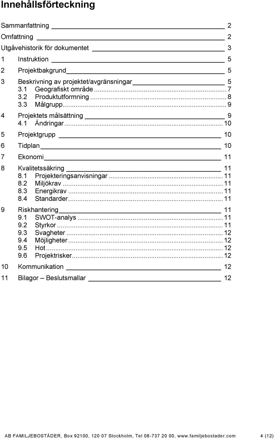 .. 10 5 Projektgrupp 10 6 Tidplan 10 7 Ekonomi 11 8 Kvalitetssäkring 11 8.1 Projekteringsanvisningar... 11 8.2 Miljökrav... 11 8.3 Energikrav... 11 8.4 Standarder.