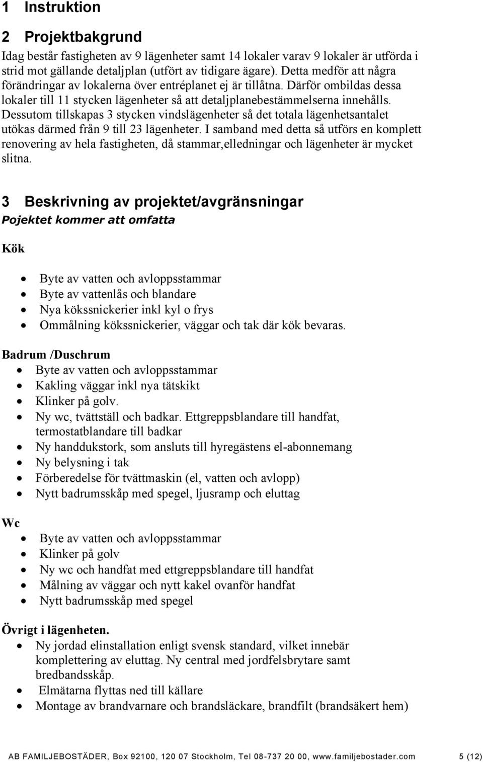 Dessutom tillskapas 3 stycken vindslägenheter så det totala lägenhetsantalet utökas därmed från 9 till 23 lägenheter.