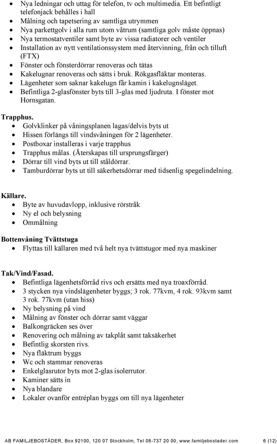 radiatorer och ventiler Installation av nytt ventilationssystem med återvinning, från och tilluft (FTX) Fönster och fönsterdörrar renoveras och tätas Kakelugnar renoveras och sätts i bruk.