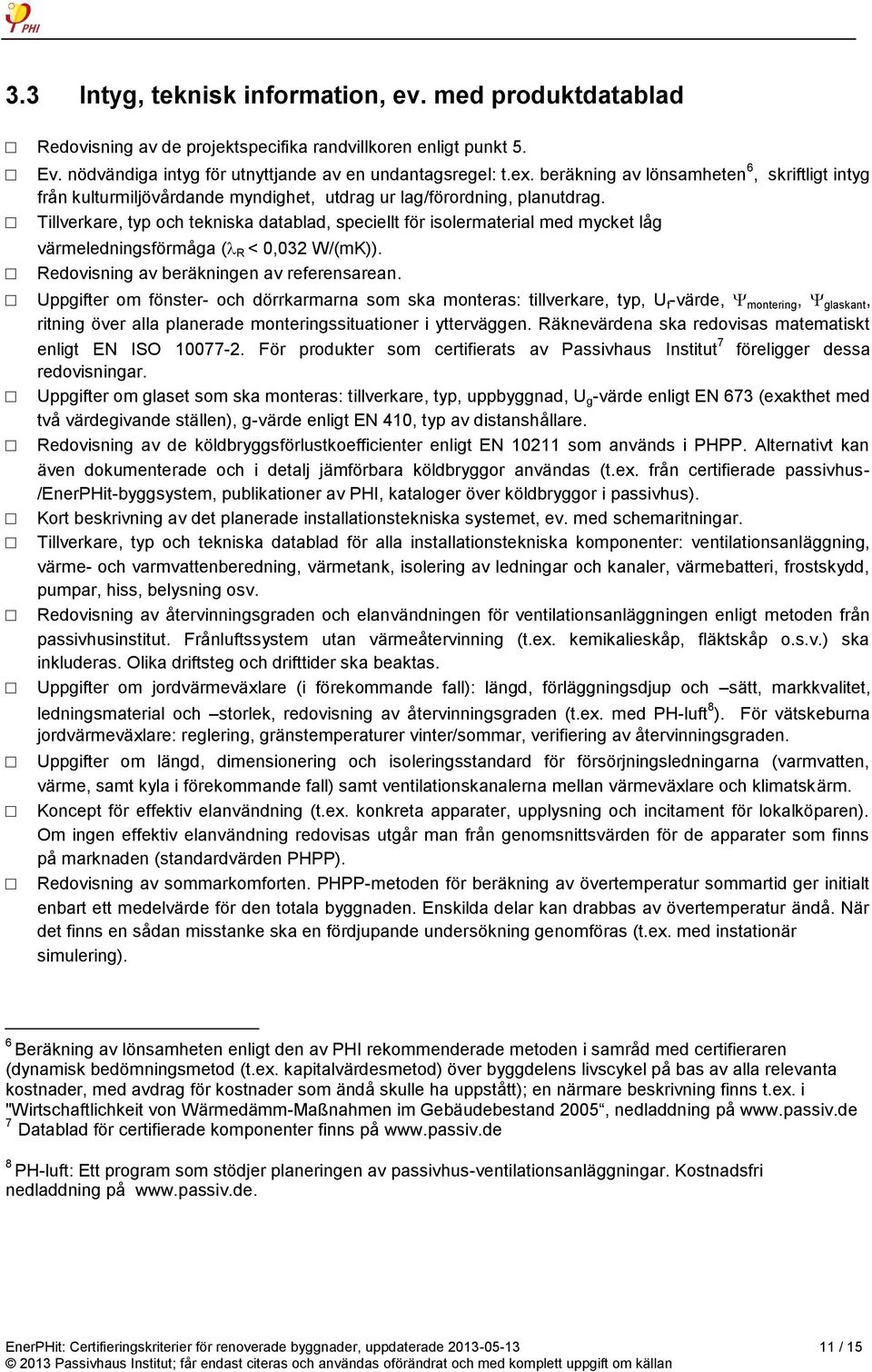 Tillverkare, typ och tekniska datablad, speciellt för isolermaterial med mycket låg värmeledningsförmåga ( R < 0,032 W/(mK)). Redovisning av beräkningen av referensarean.