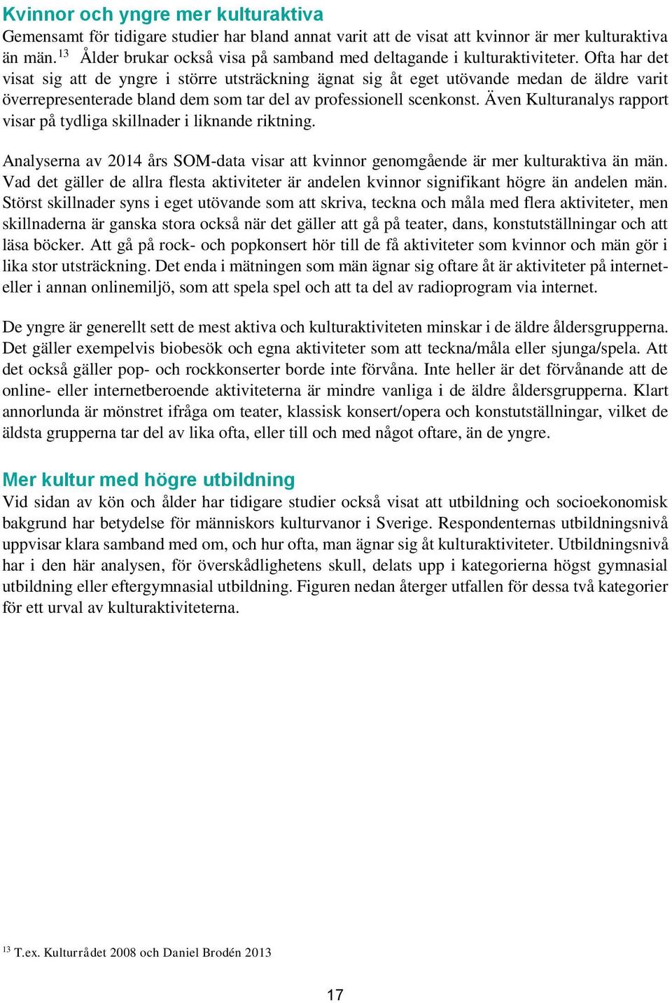 Ofta har det visat sig att de yngre i större utsträckning ägnat sig åt eget utövande medan de äldre varit överrepresenterade bland dem som tar del av professionell scenkonst.