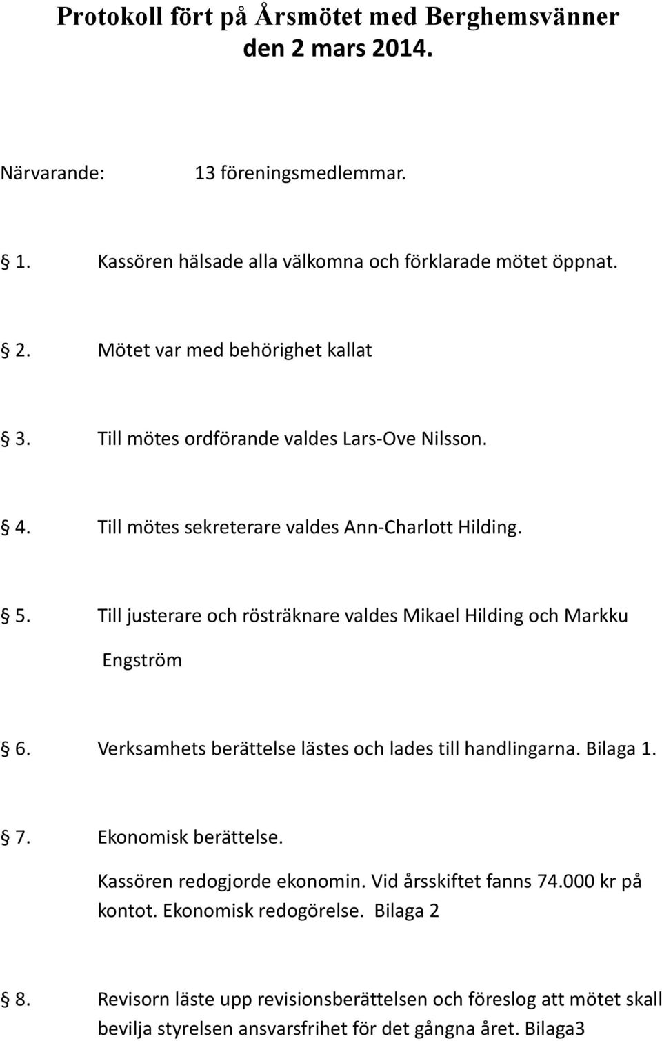 Till justerare och rösträknare valdes Mikael Hilding och Markku Engström 6. Verksamhets berättelse lästes och lades till handlingarna. Bilaga 1. 7. Ekonomisk berättelse.