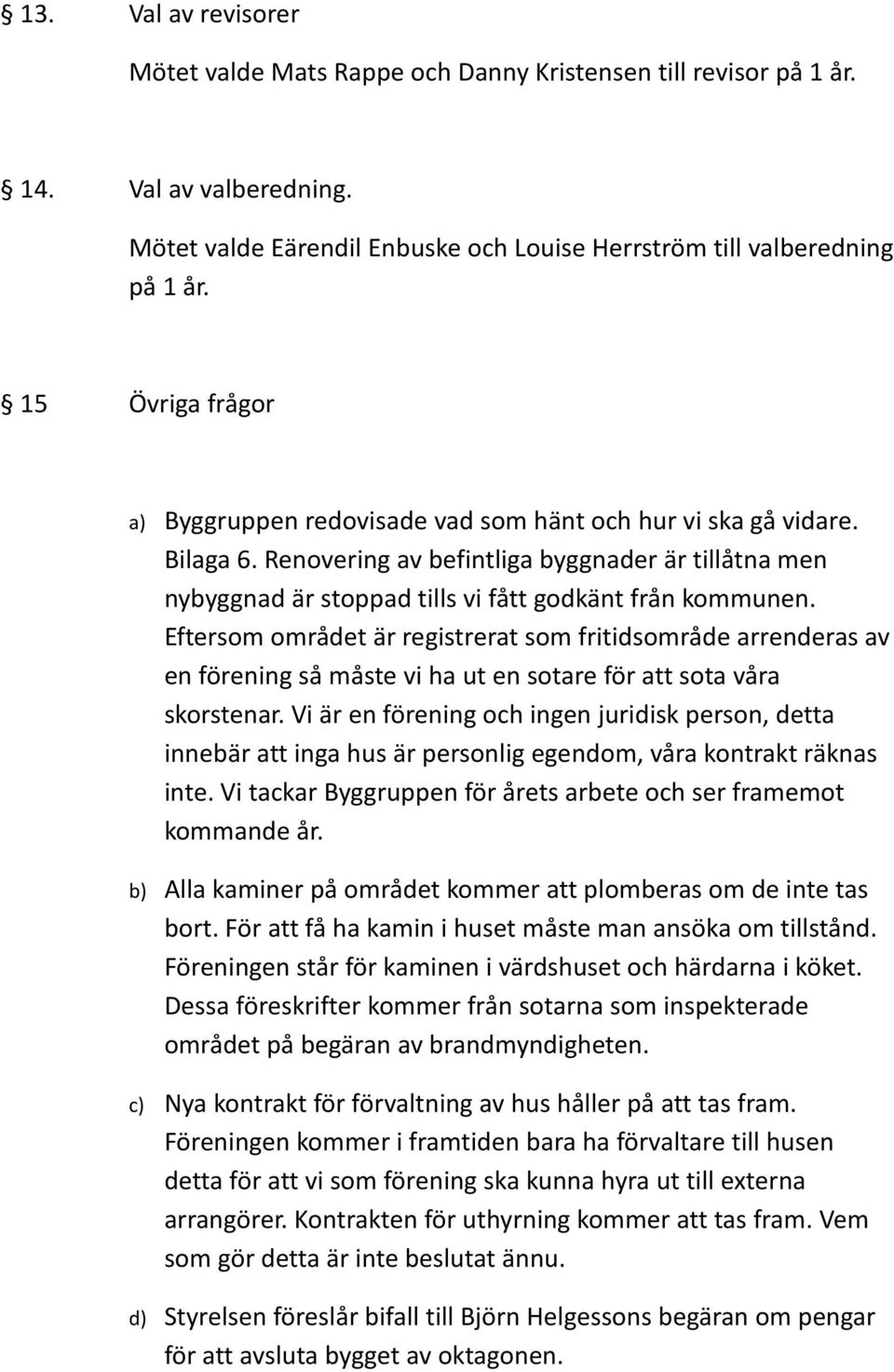 Eftersom området är registrerat som fritidsområde arrenderas av en förening så måste vi ha ut en sotare för att sota våra skorstenar.