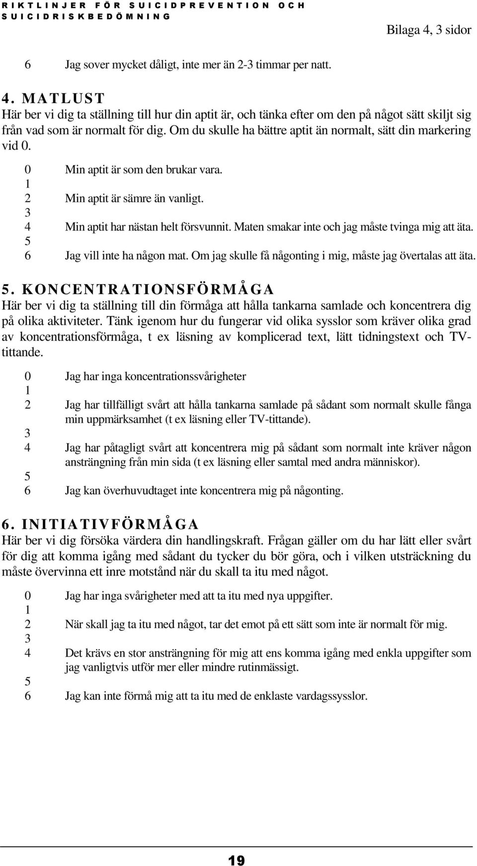 Maten smakar inte och jag måste tvinga mig att äta. 5 6 Jag vill inte ha någon mat. Om jag skulle få någonting i mig, måste jag övertalas att äta. 5. KONCENTRATIONSFÖRMÅGA Här ber vi dig ta ställning till din förmåga att hålla tankarna samlade och koncentrera dig på olika aktiviteter.