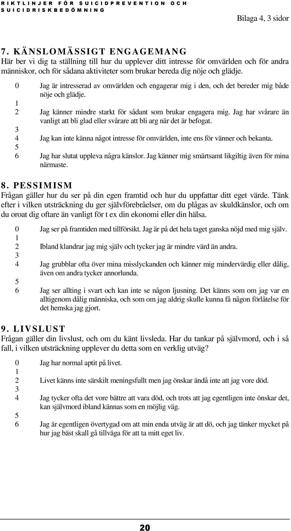 0 Jag är intresserad av omvärlden och engagerar mig i den, och det bereder mig både nöje och glädje. 1 2 Jag känner mindre starkt för sådant som brukar engagera mig.