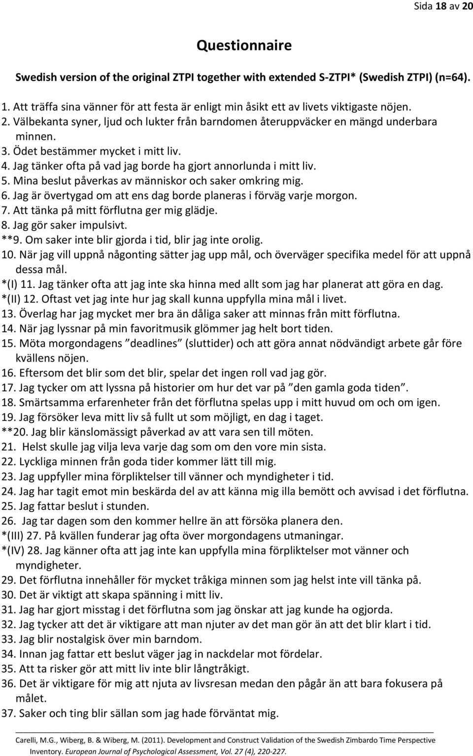 Mina beslut påverkas av människor och saker omkring mig. 6. Jag är övertygad om att ens dag borde planeras i förväg varje morgon. 7. Att tänka på mitt förflutna ger mig glädje. 8.