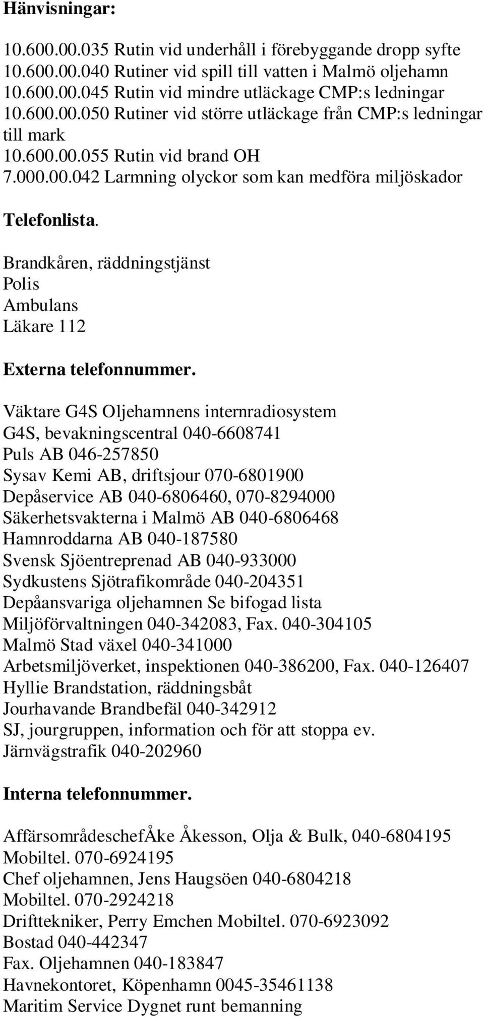 Väktare G4S Oljehamnens internradiosystem G4S, bevakningscentral 040-6608741 Puls AB 046-257850 Sysav Kemi AB, driftsjour 070-6801900 Depåservice AB 040-6806460, 070-8294000 Säkerhetsvakterna i Malmö