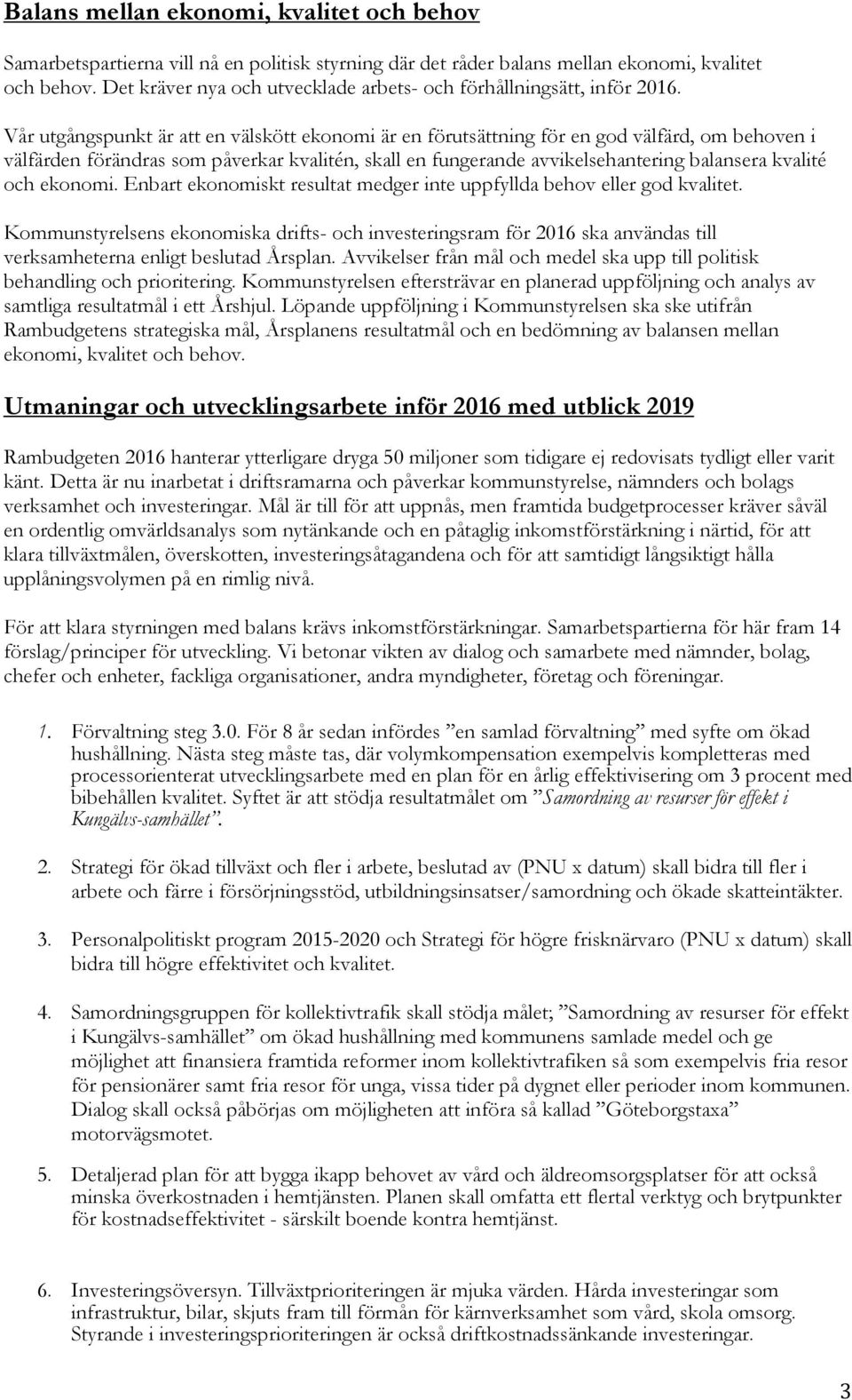 Vår utgångspunkt är att en välskött ekonomi är en förutsättning för en god välfärd, om behoven i välfärden förändras som påverkar kvalitén, skall en fungerande avvikelsehantering balansera kvalité