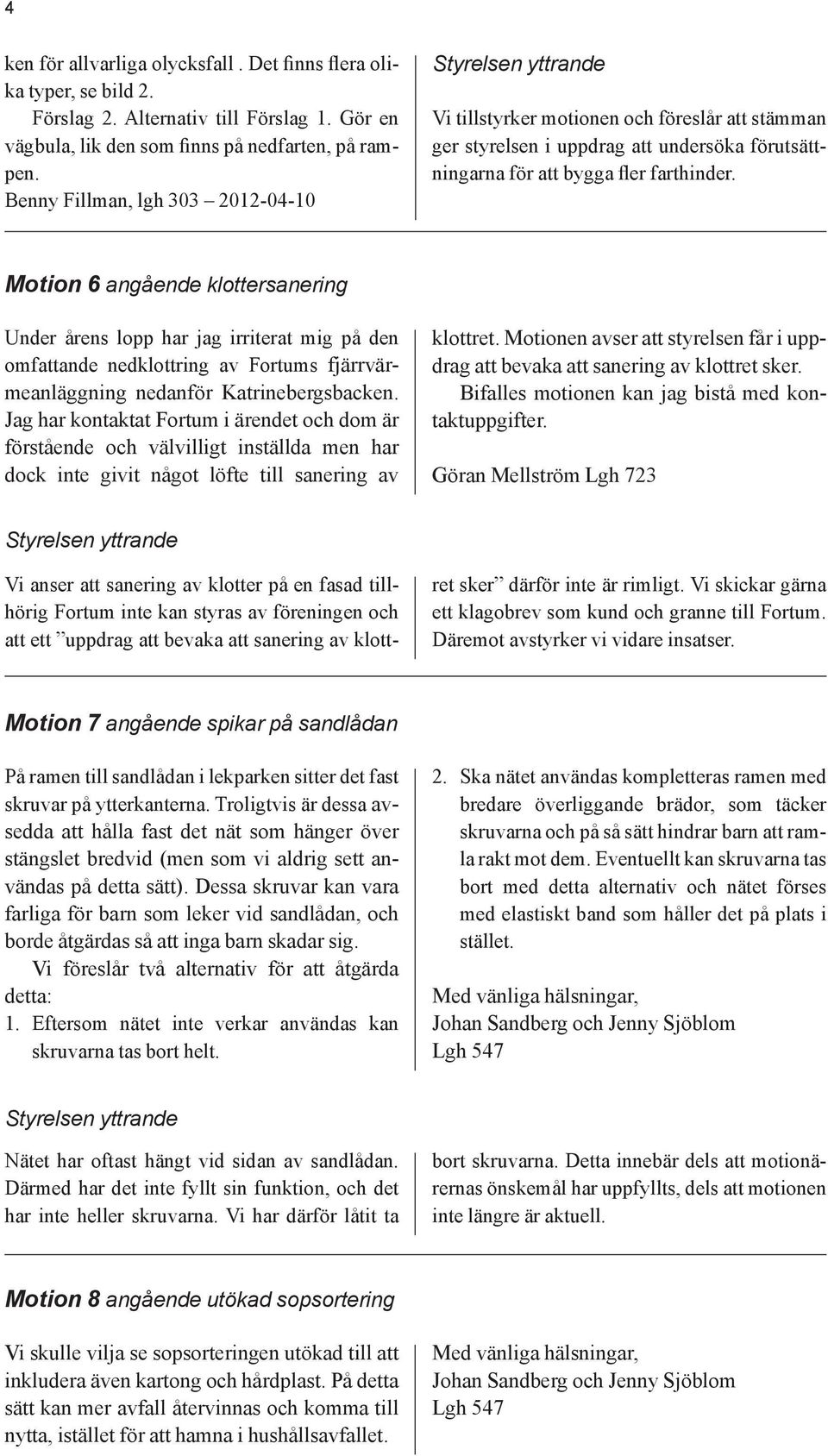 Motion 6 angående klottersanering Under årens lopp har jag irriterat mig på den omfattande nedklottring av Fortums fjärrvärmeanläggning nedanför Katrinebergsbacken.