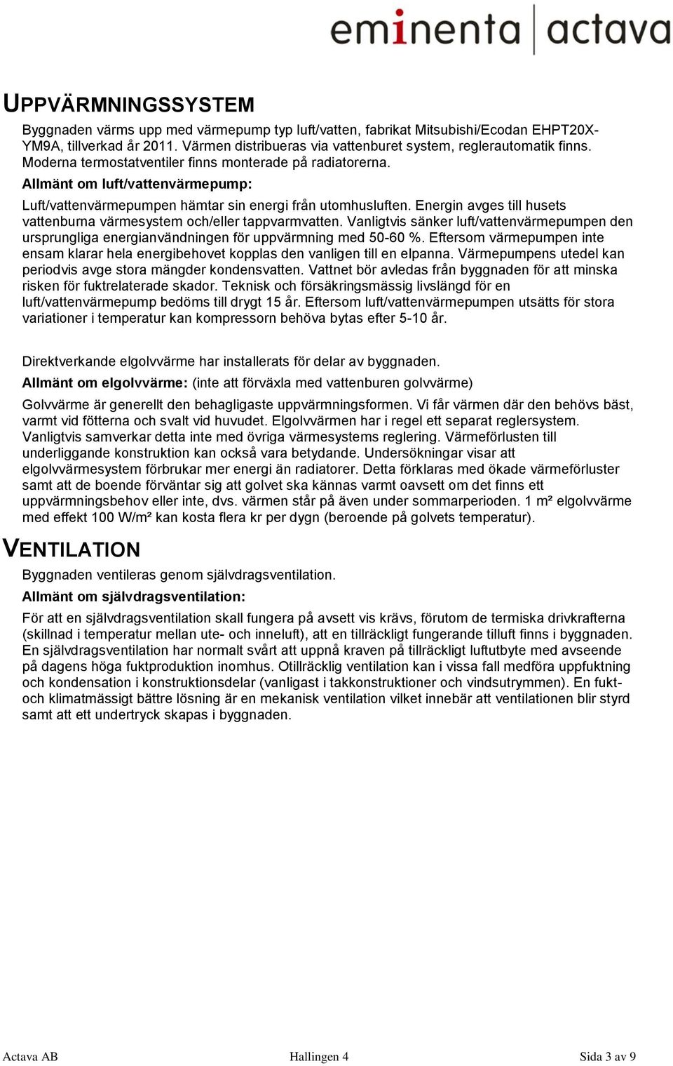 Energin avges till husets vattenburna värmesystem och/eller tappvarmvatten. Vanligtvis sänker luft/vattenvärmepumpen den ursprungliga energianvändningen för uppvärmning med 50-60 %.