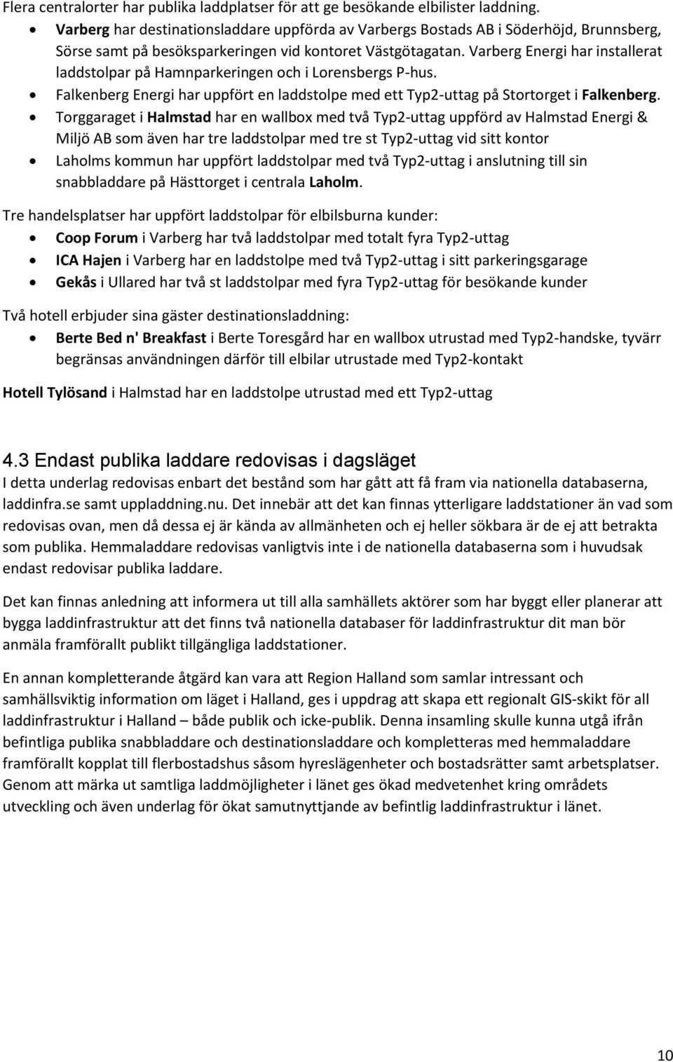 Varberg Energi har installerat laddstolpar på Hamnparkeringen och i Lorensbergs P-hus. Falkenberg Energi har uppfört en laddstolpe med ett Typ2-uttag på Stortorget i Falkenberg.