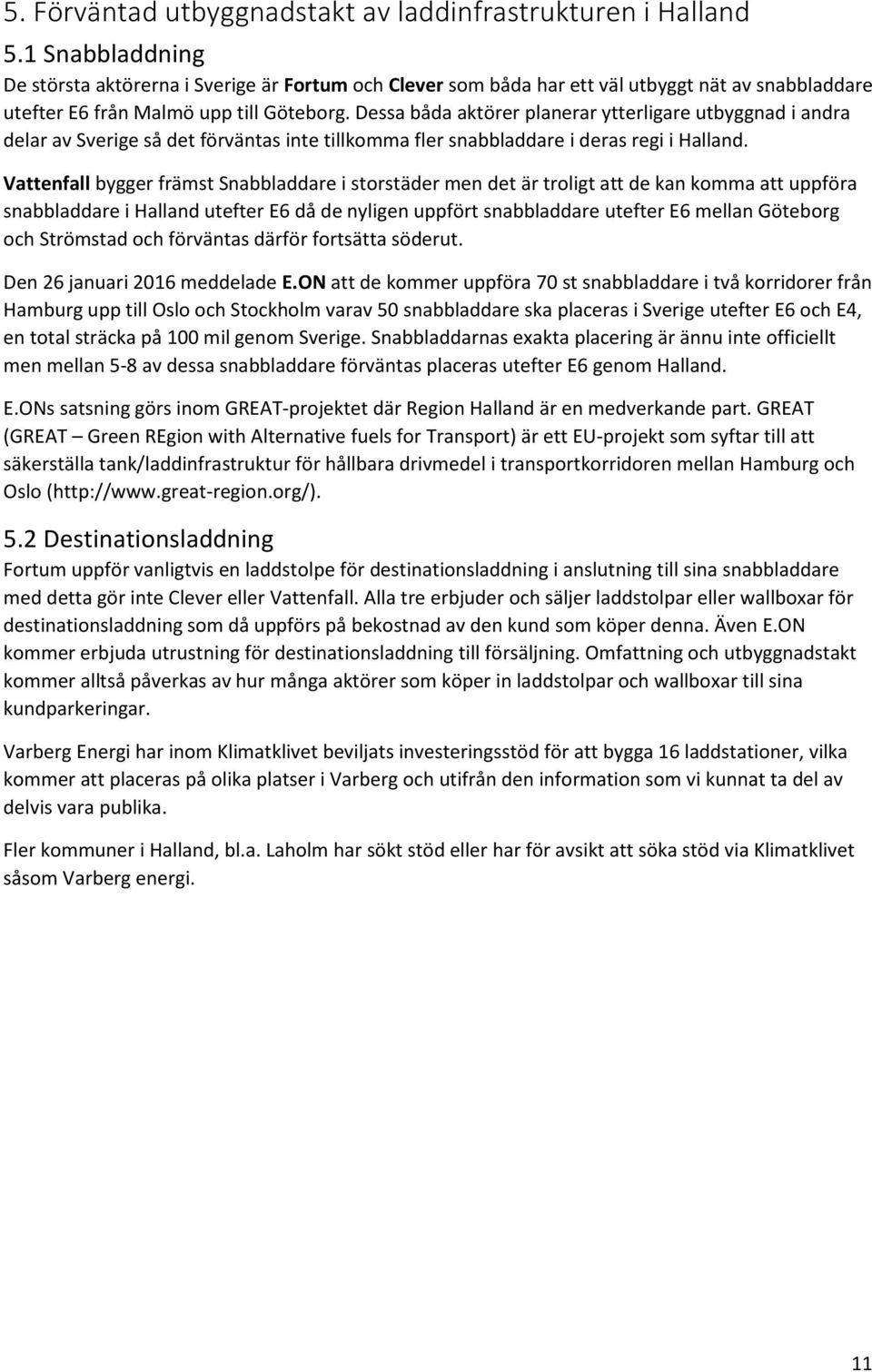 Dessa båda aktörer planerar ytterligare utbyggnad i andra delar av Sverige så det förväntas inte tillkomma fler snabbladdare i deras regi i Halland.