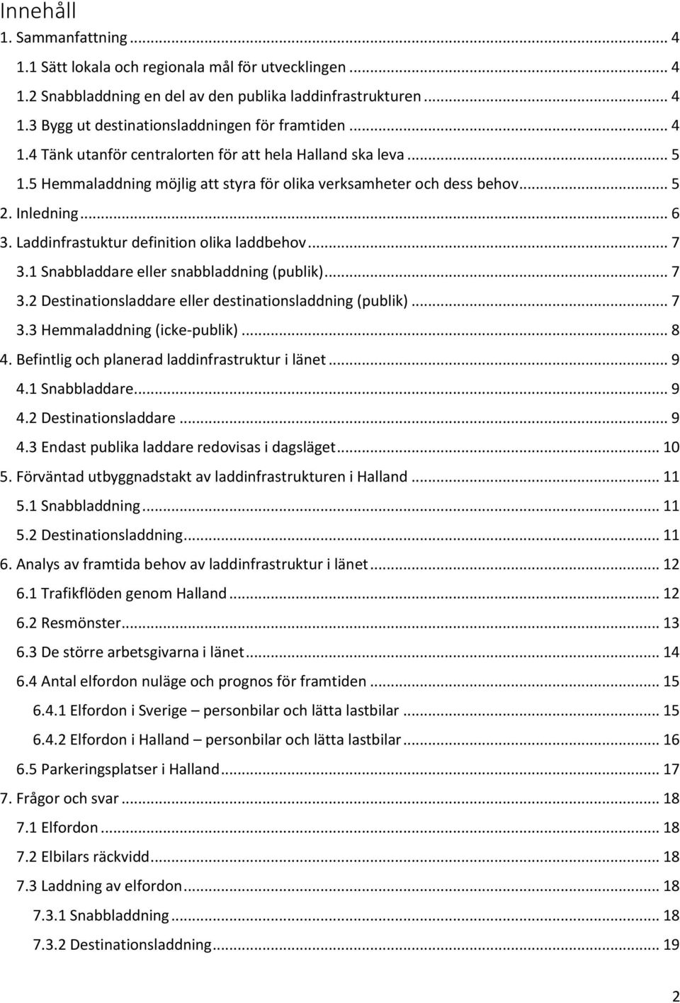 Laddinfrastuktur definition olika laddbehov... 7 3.1 Snabbladdare eller snabbladdning (publik)... 7 3.2 Destinationsladdare eller destinationsladdning (publik)... 7 3.3 Hemmaladdning (icke-publik).