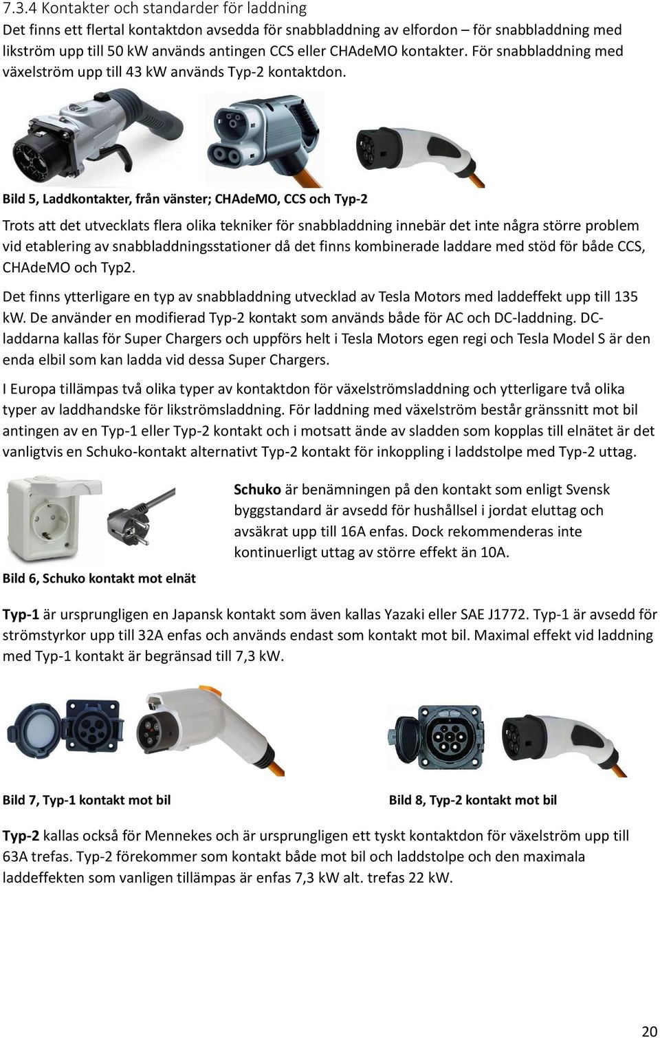 Bild 5, Laddkontakter, från vänster; CHAdeMO, CCS och Typ-2 Trots att det utvecklats flera olika tekniker för snabbladdning innebär det inte några större problem vid etablering av