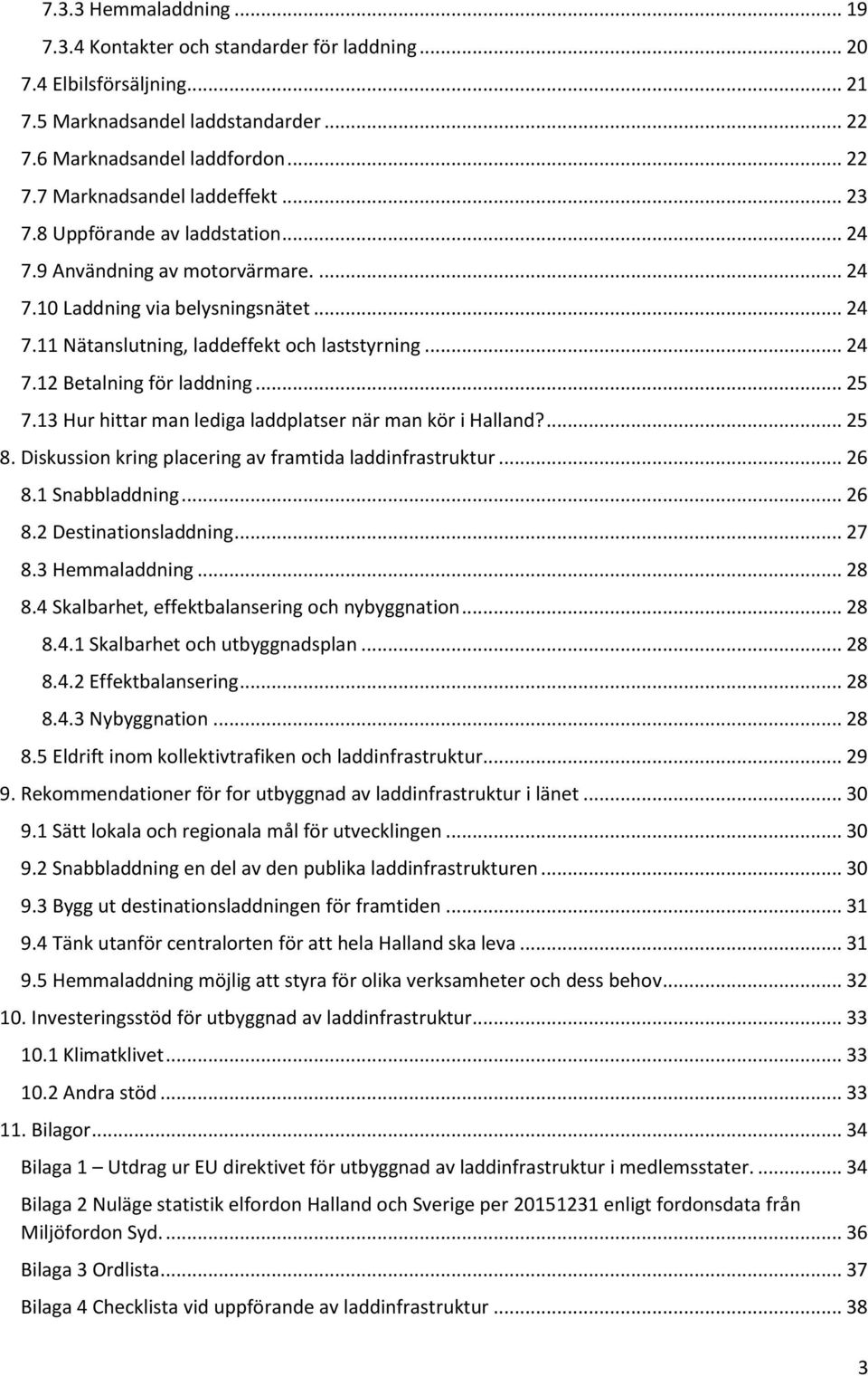 .. 25 7.13 Hur hittar man lediga laddplatser när man kör i Halland?... 25 8. Diskussion kring placering av framtida laddinfrastruktur... 26 8.1 Snabbladdning... 26 8.2 Destinationsladdning... 27 8.