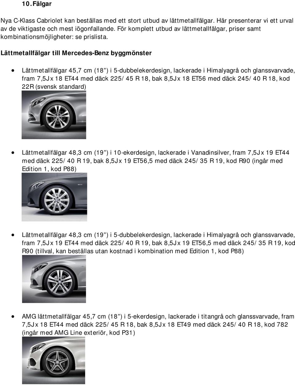 Lättmetallfälgar till Mercedes-Benz byggmönster Lättmetallfälgar 45,7 cm (18 ) i 5-dubbelekerdesign, lackerade i Himalyagrå och glanssvarvade, fram 7,5J x 18 ET44 med däck 225/45 R 18, bak 8,5J x 18
