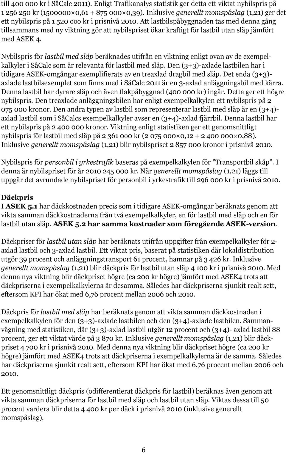 Att lastbilspåbyggnaden tas med denna gång tillsammans med ny viktning gör att nybilspriset ökar kraftigt för lastbil utan släp jämfört med ASEK 4.