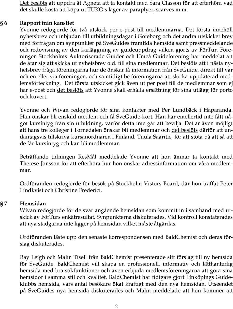 redovisning av den karläggning av guideuppdrag vilken gjorts av FörTur. Föreningen Stockholms Auktoriserade Guider och Umeå Guideförening har meddelat att de åtar sig att skicka ut nyhetsbrev o.d. till sina medlemmar.