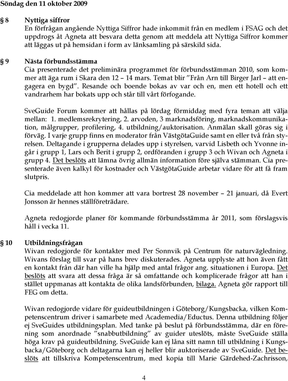 9 Nästa förbundsstämma Cia presenterade det preliminära programmet för förbundsstämman 2010, som kommer att äga rum i Skara den 12 14 mars. Temat blir Från Arn till Birger Jarl att engagera en bygd.