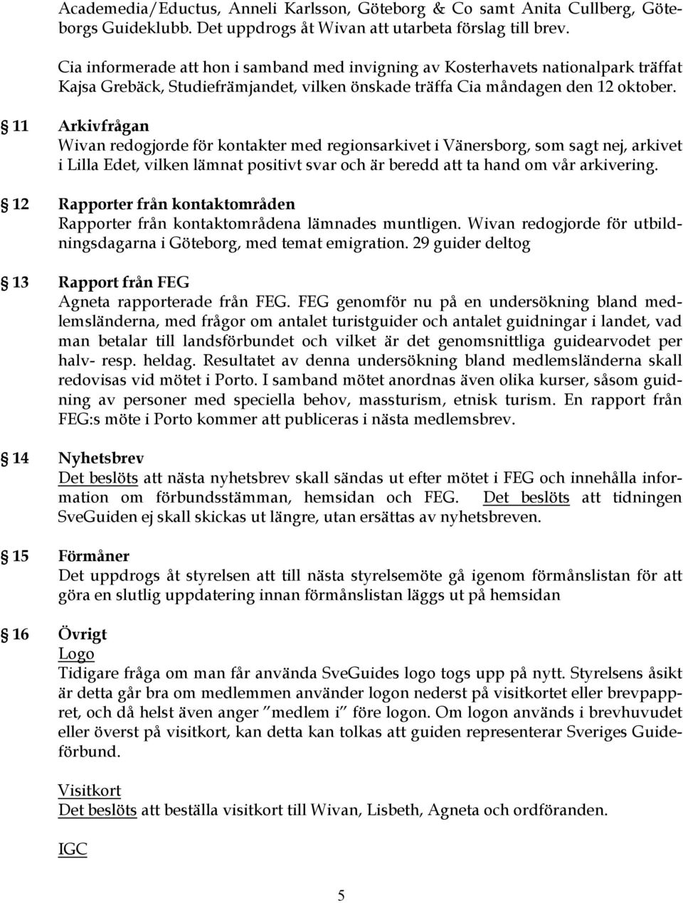 11 Arkivfrågan Wivan redogjorde för kontakter med regionsarkivet i Vänersborg, som sagt nej, arkivet i Lilla Edet, vilken lämnat positivt svar och är beredd att ta hand om vår arkivering.