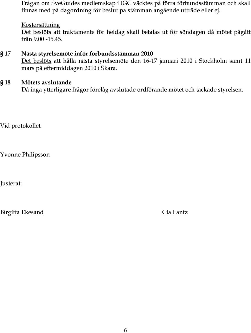 17 Nästa styrelsemöte inför förbundsstämman 2010 Det beslöts att hålla nästa styrelsemöte den 16-17 januari 2010 i Stockholm samt 11 mars på eftermiddagen