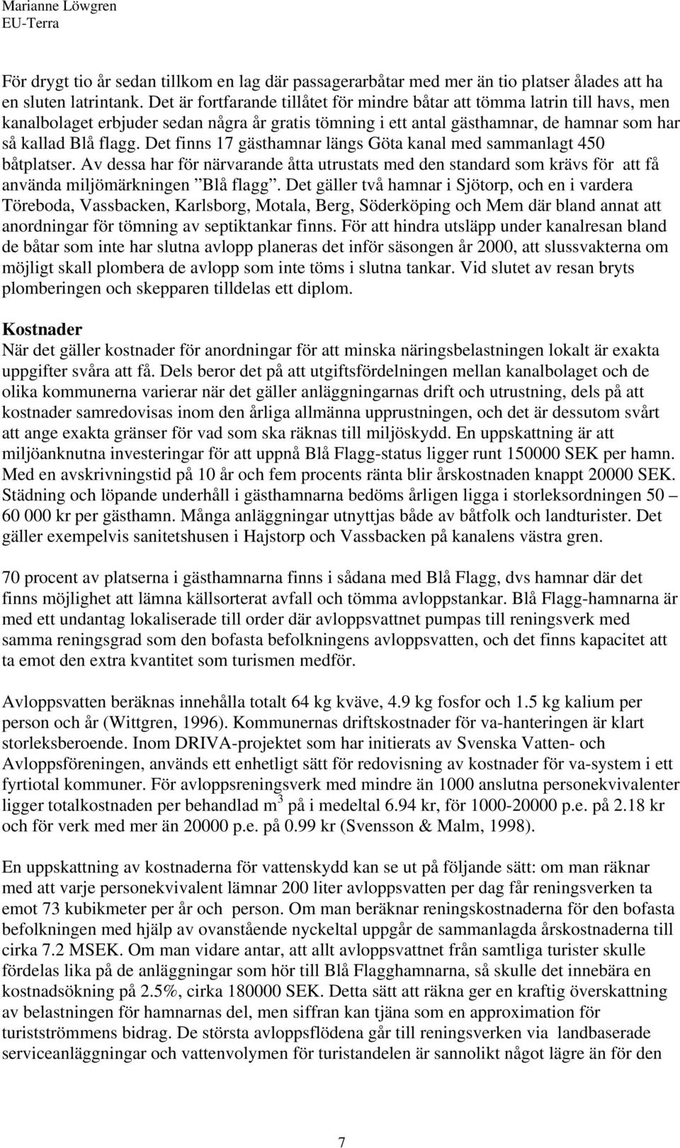 Det finns 17 gästhamnar längs Göta kanal med sammanlagt 450 båtplatser. Av dessa har för närvarande åtta utrustats med den standard som krävs för att få använda miljömärkningen Blå flagg.