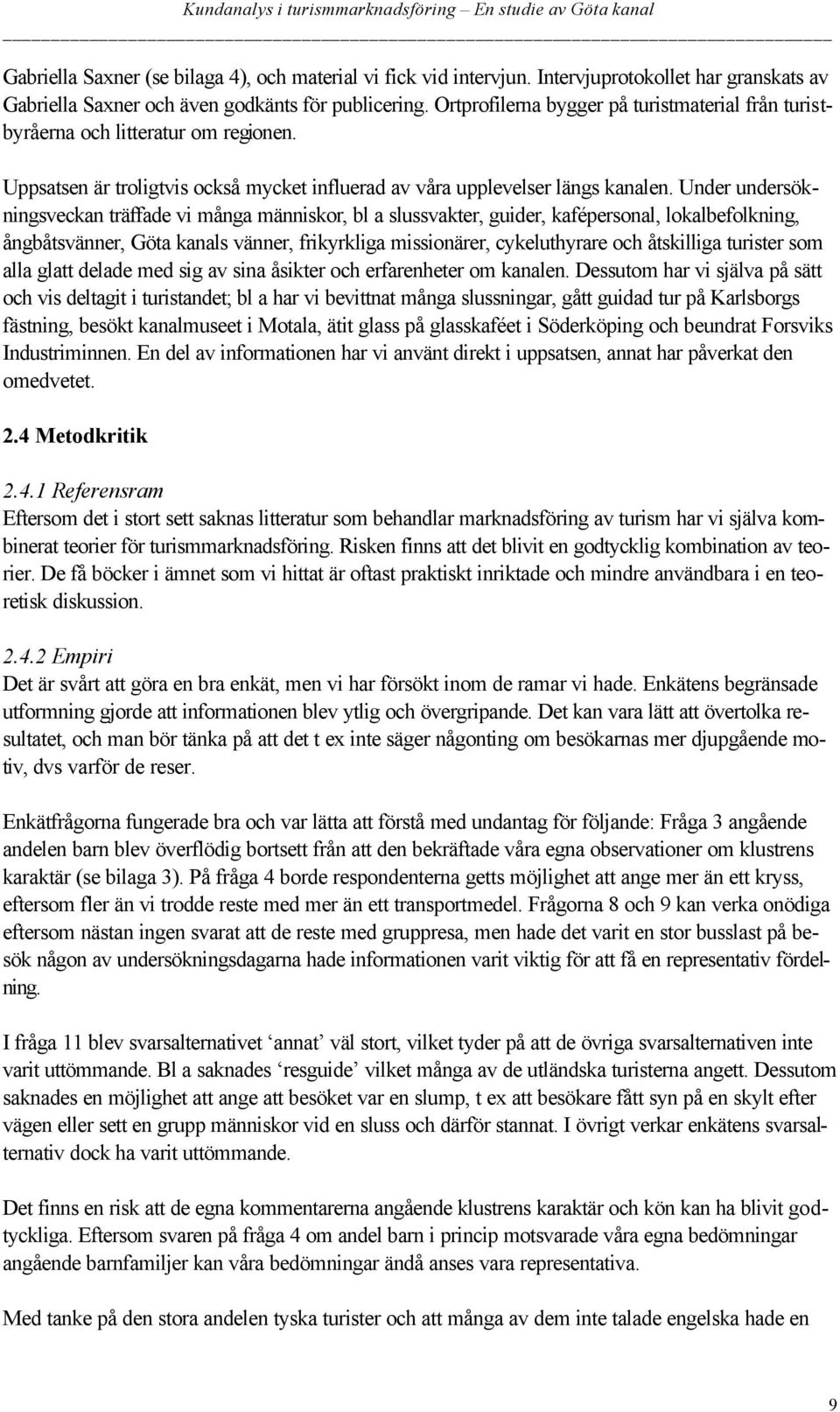Under undersökningsveckan träffade vi många människor, bl a slussvakter, guider, kafépersonal, lokalbefolkning, ångbåtsvänner, Göta kanals vänner, frikyrkliga missionärer, cykeluthyrare och