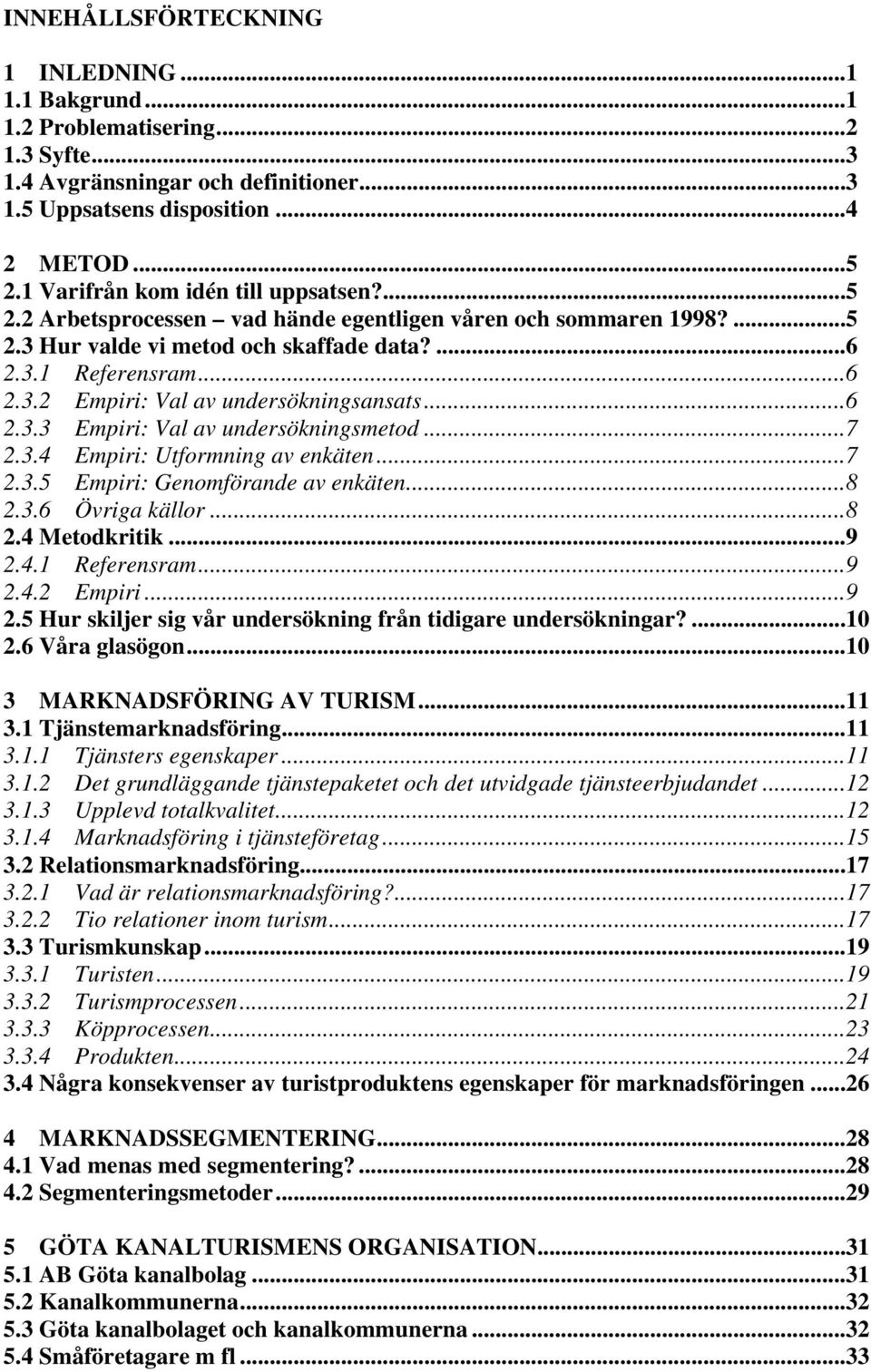 ..6 2.3.3 Empiri: Val av undersökningsmetod...7 2.3.4 Empiri: Utformning av enkäten...7 2.3.5 Empiri: Genomförande av enkäten...8 2.3.6 Övriga källor...8 2.4 Metodkritik...9 2.4.1 Referensram...9 2.4.2 Empiri.