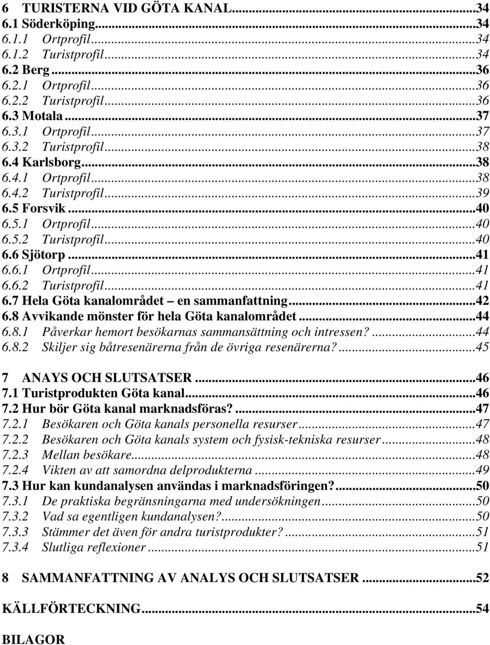 ..42 6.8 Avvikande mönster för hela Göta kanalområdet...44 6.8.1 Påverkar hemort besökarnas sammansättning och intressen?...44 6.8.2 Skiljer sig båtresenärerna från de övriga resenärerna?