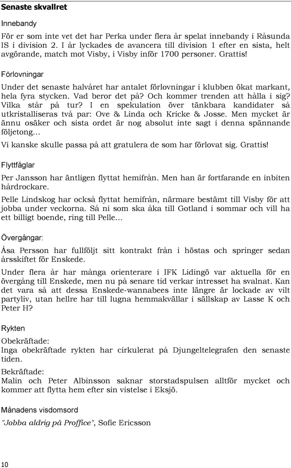 Förlovningar Under det senaste halvåret har antalet förlovningar i klubben ökat markant, hela fyra stycken. Vad beror det på? Och kommer trenden att hålla i sig? Vilka står på tur?