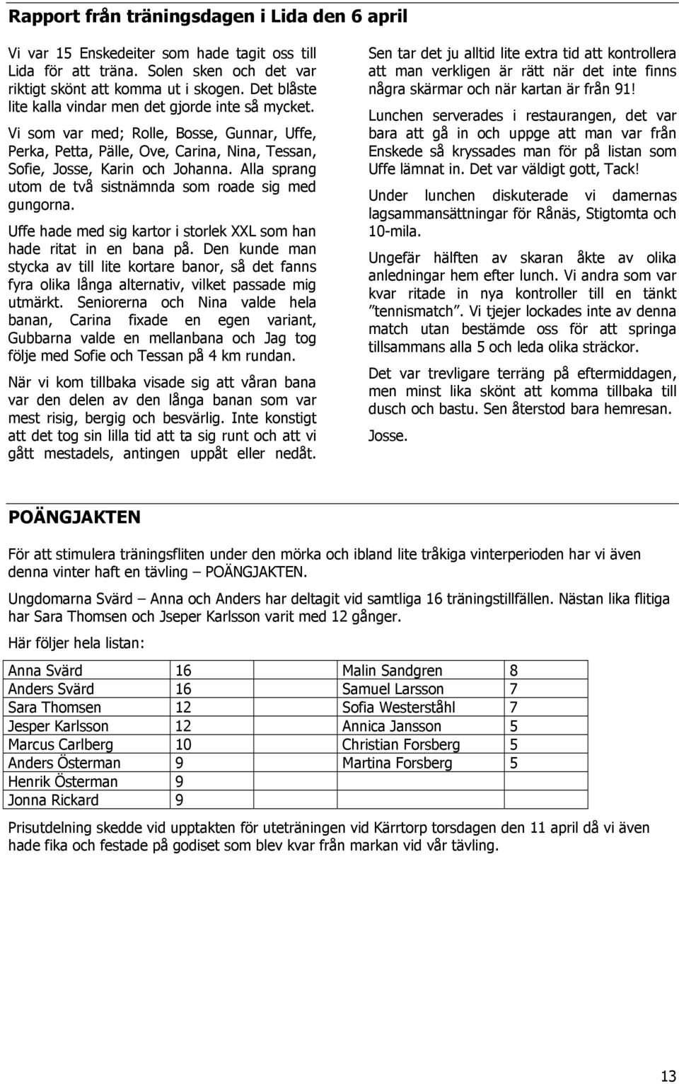 Alla sprang utom de två sistnämnda som roade sig med gungorna. Uffe hade med sig kartor i storlek XXL som han hade ritat in en bana på.