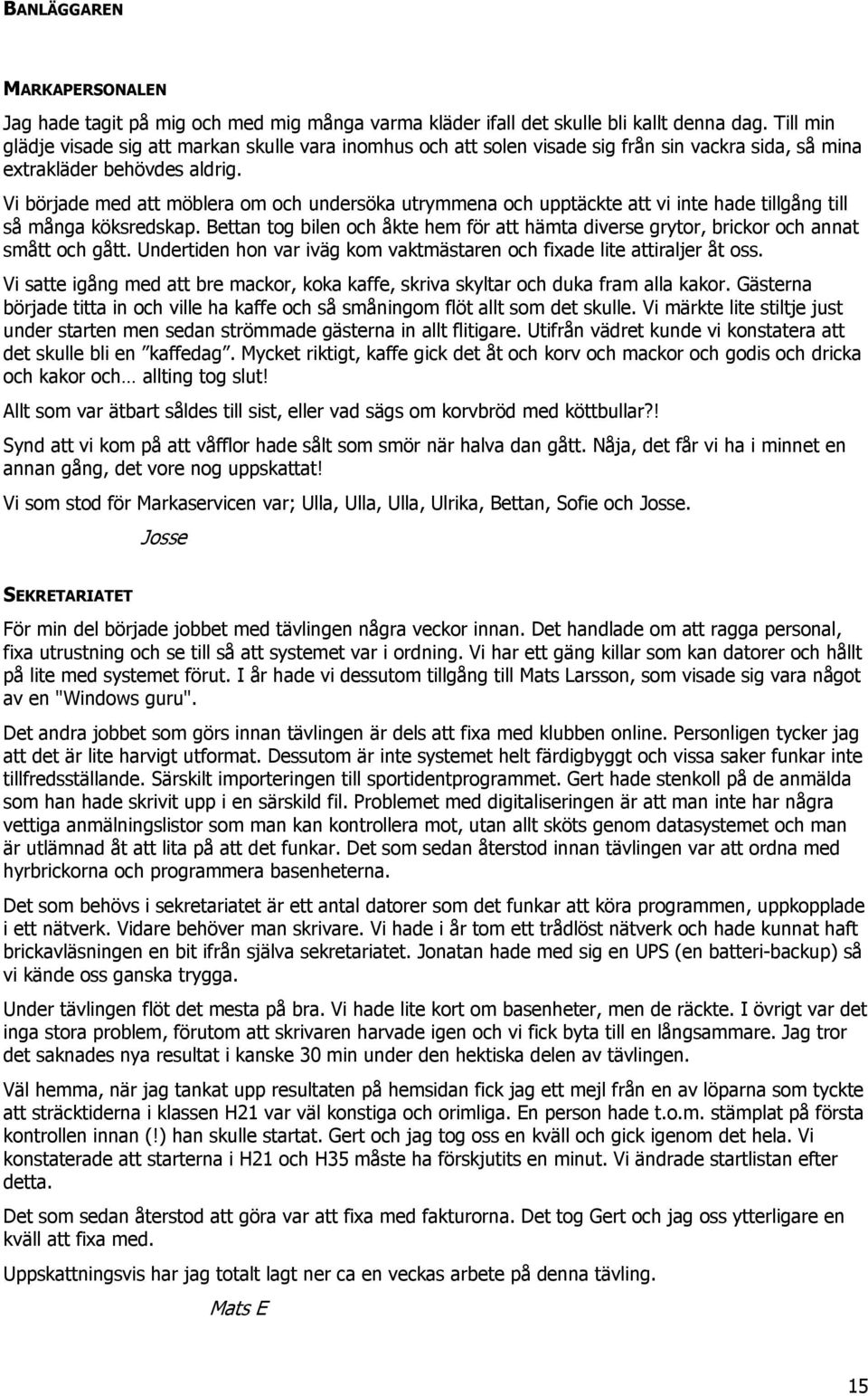 Vi började med att möblera om och undersöka utrymmena och upptäckte att vi inte hade tillgång till så många köksredskap.